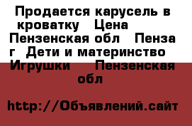 Продается карусель в кроватку › Цена ­ 500 - Пензенская обл., Пенза г. Дети и материнство » Игрушки   . Пензенская обл.